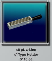 18 pt. 4-Line 5 Type Holder $110.00